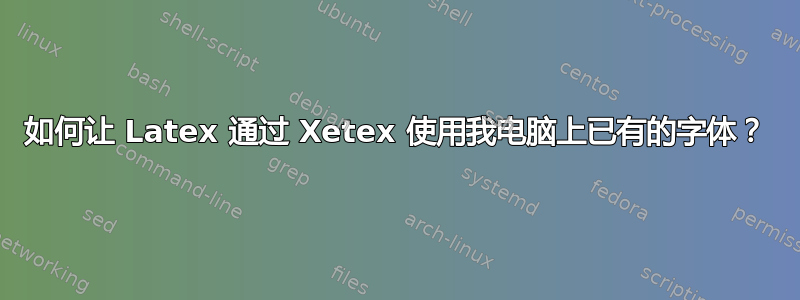 如何让 Latex 通过 Xetex 使用我电脑上已有的字体？