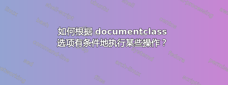 如何根据 documentclass 选项有条件地执行某些操作？