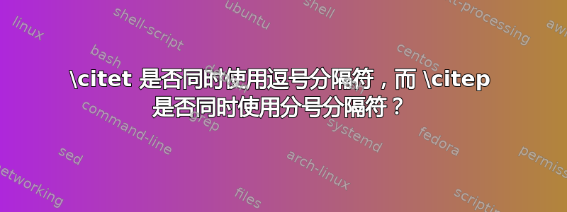 \citet 是否同时使用逗号分隔符，而 \citep 是否同时使用分号分隔符？