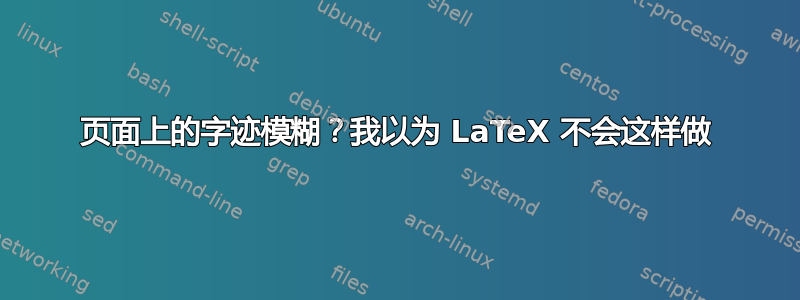 页面上的字迹模糊？我以为 LaTeX 不会这样做