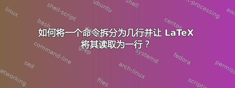 如何将一个命令拆分为几行并让 LaTeX 将其读取为一行？