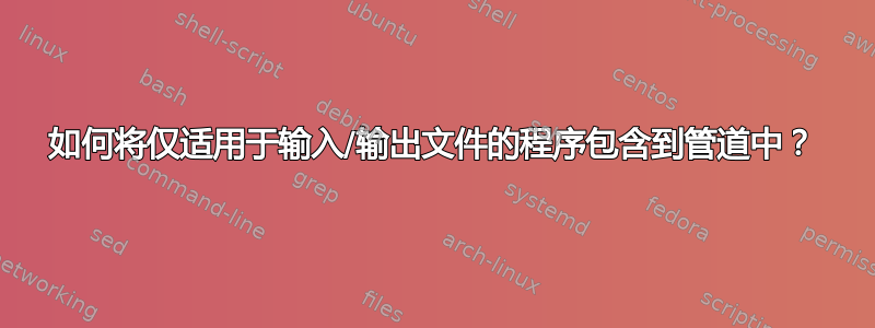 如何将仅适用于输入/输出文件的程序包含到管道中？