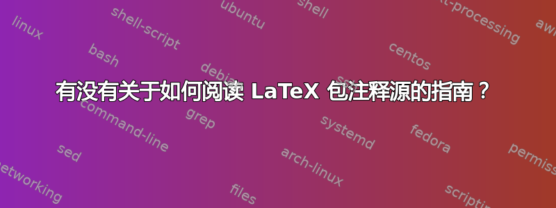 有没有关于如何阅读 LaTeX 包注释源的指南？