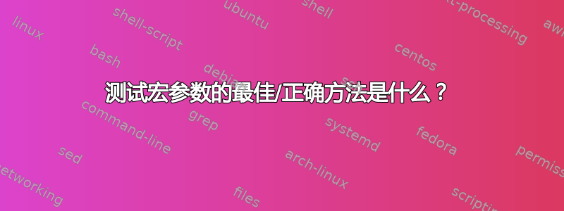 测试宏参数的最佳/正确方法是什么？