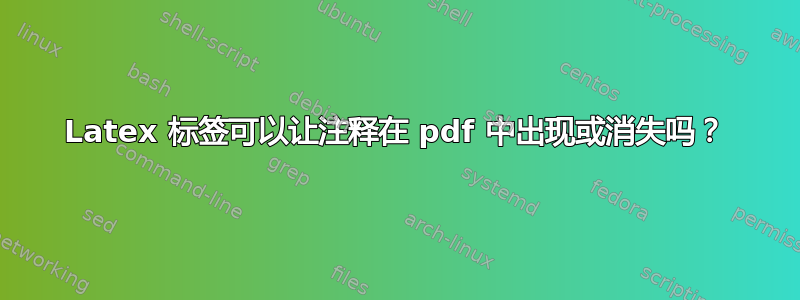 Latex 标签可以让注释在 pdf 中出现或消失吗？