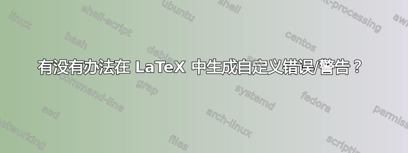 有没有办法在 LaTeX 中生成自定义错误/警告？