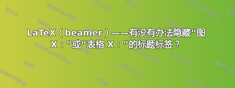 LaTeX（beamer）——有没有办法隐藏“图 X：”或“表格 X：”的标题标签？