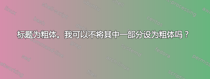 标题为粗体。我可以不将其中一部分设为粗体吗？