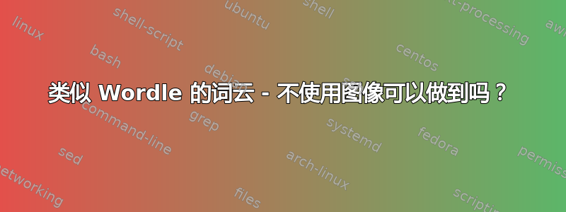 类似 Wordle 的词云 - 不使用图像可以做到吗？