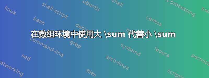 在数组环境中使用大 \sum 代替小 \sum