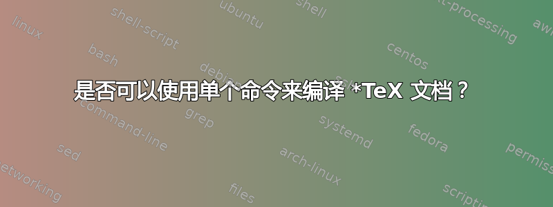 是否可以使用单个命令来编译 *TeX 文档？