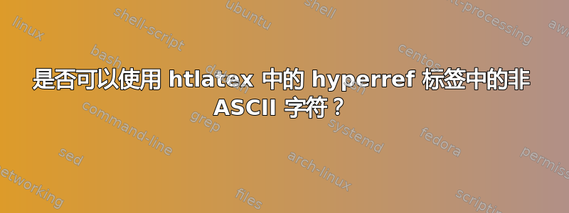 是否可以使用 htlatex 中的 hyperref 标签中的非 ASCII 字符？