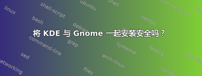 将 KDE 与 Gnome 一起安装安全吗？