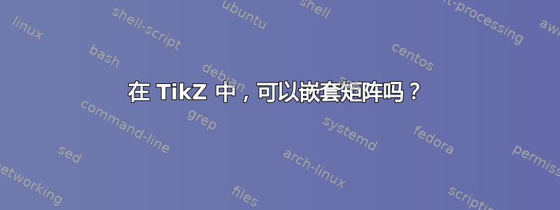 在 TikZ 中，可以嵌套矩阵吗？