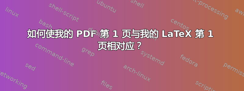 如何使我的 PDF 第 1 页与我的 LaTeX 第 1 页相对应？