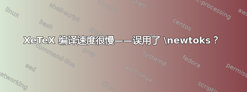 XeTeX 编译速度很慢——误用了 \newtoks？