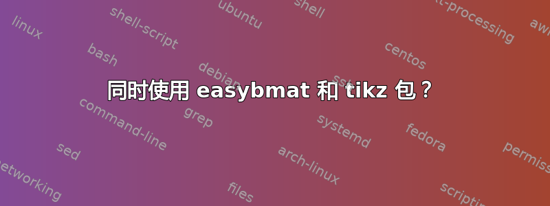 同时使用 easybmat 和 tikz 包？