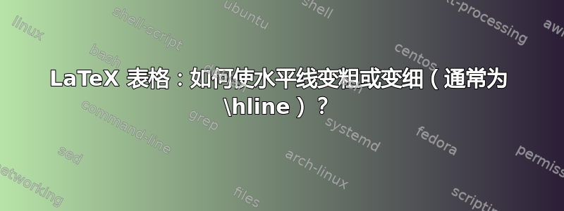 LaTeX 表格：如何使水平线变粗或变细（通常为 \hline）？