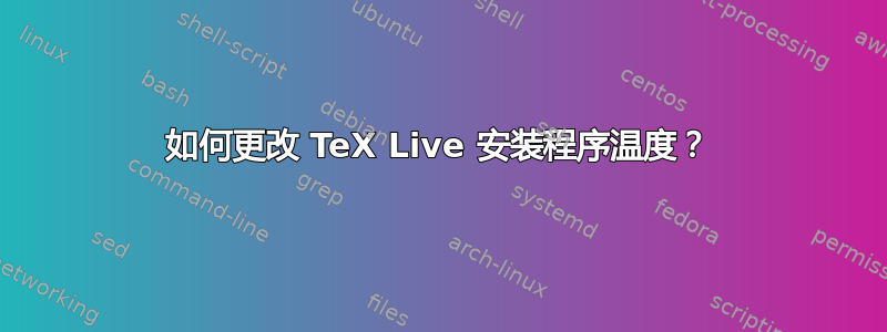 如何更改 TeX Live 安装程序温度？