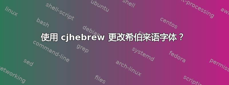 使用 cjhebrew 更改希伯来语字体？