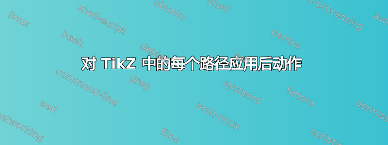 对 TikZ 中的每个路径应用后动作