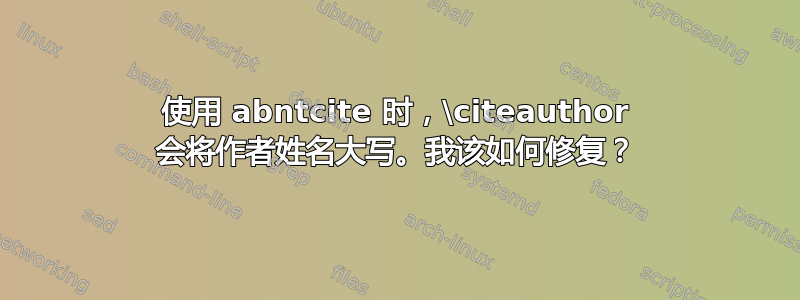 使用 abntcite 时，\citeauthor 会将作者姓名大写。我该如何修复？