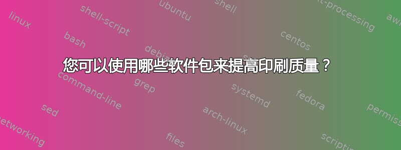 您可以使用哪些软件包来提高印刷质量？