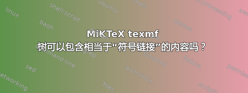 MiKTeX texmf 树可以包含相当于“符号链接”的内容吗？