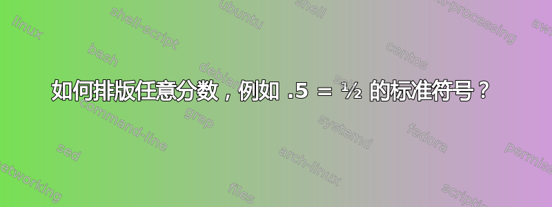 如何排版任意分数，例如 .5 = ½ 的标准符号？