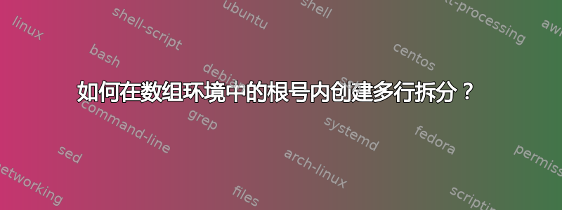 如何在数组环境中的根号内创建多行拆分？