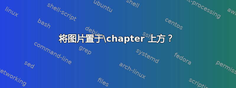 将图片置于\chapter 上方？