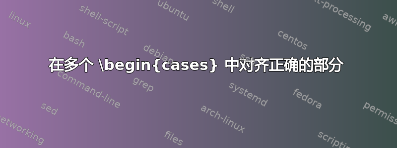 在多个 \begin{cases} 中对齐正确的部分