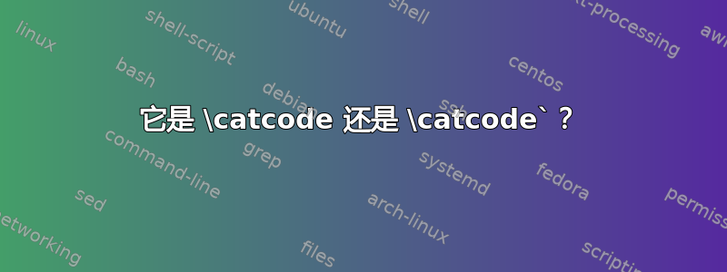 它是 \catcode 还是 \catcode`？