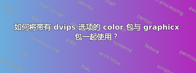 如何将带有 dvips 选项的 color 包与 graphicx 包一起使用？