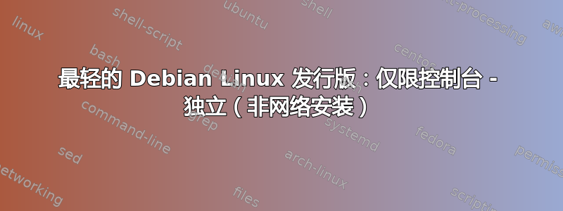 最轻的 Debian Linux 发行版：仅限控制台 - 独立（非网络安装）