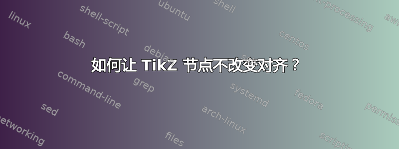 如何让 TikZ 节点不改变对齐？