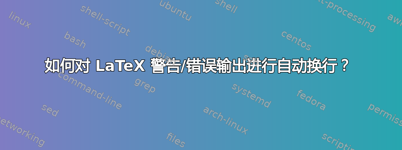 如何对 LaTeX 警告/错误输出进行自动换行？