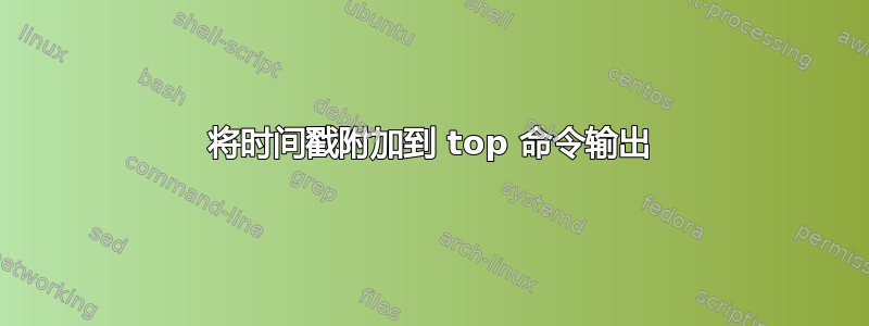 将时间戳附加到 top 命令输出