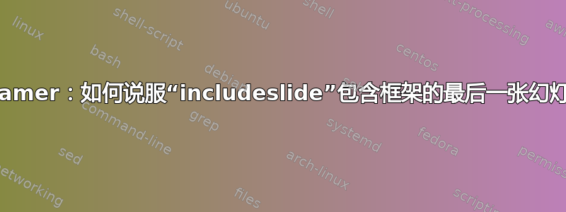 Beamer：如何说服“includeslide”包含框架的最后一张幻灯片