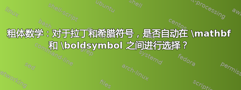 粗体数学：对于拉丁和希腊符号，是否自动在 \mathbf 和 \boldsymbol 之间进行选择？