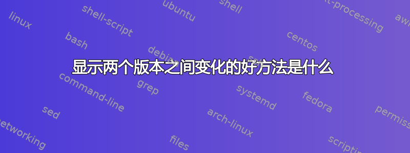 显示两个版本之间变化的好方法是什么