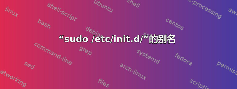 “sudo /etc/init.d/”的别名