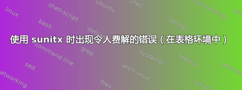 使用 sunitx 时出现令人费解的错误（在表格环境中）