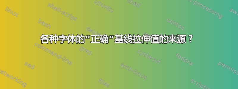 各种字体的“正确”基线拉伸值的来源？