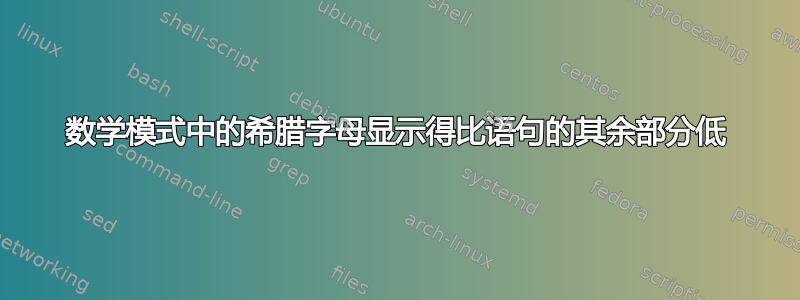 数学模式中的希腊字母显示得比语句的其余部分低