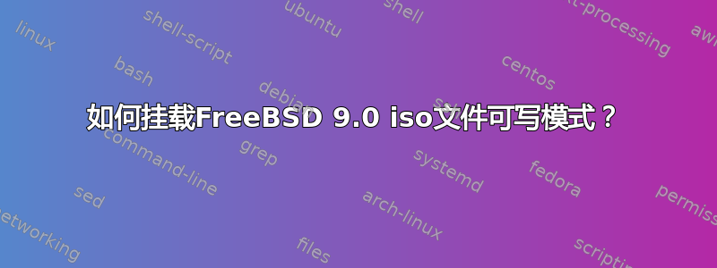 如何挂载FreeBSD 9.0 iso文件可写模式？