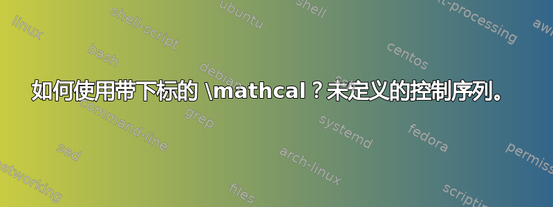 如何使用带下标的 \mathcal？未定义的控制序列。