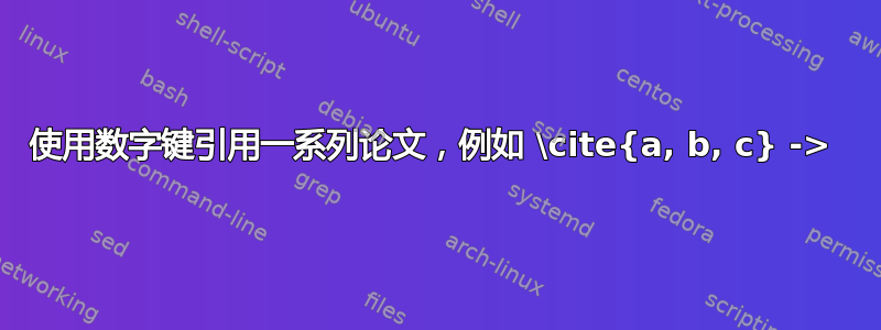 使用数字键引用一系列论文，例如 \cite{a, b, c} -> 