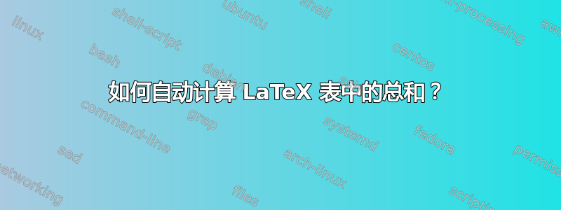 如何自动计算 LaTeX 表中的总和？