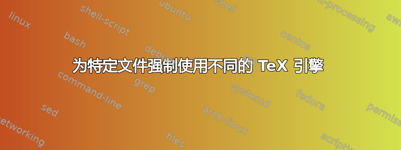 为特定文件强制使用不同的 TeX 引擎